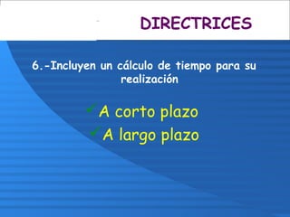 6.-Incluyen un cálculo de tiempo para su
realización
A corto plazo
A largo plazo
DIRECTRICES
 