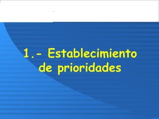 1.- Establecimiento
de prioridades
 