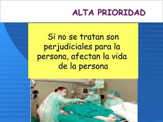 ALTA PRIORIDAD
Si no se tratan son
perjudiciales para la
persona, afectan la vida
de la persona
 