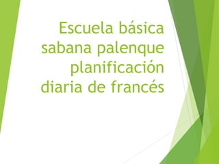 Escuela básica 
sabana palenque 
planificación 
diaria de francés 
 