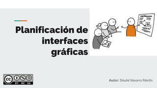 Planificación de
interfaces
gráficas
Autor: Sinuhé Navarro Martín
 