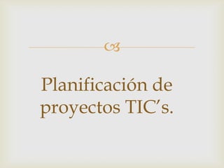 

Planificación de
proyectos TIC’s.

 