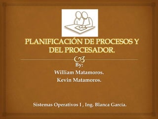 By: 
William Matamoros. 
Kevin Matamoros. 
Sistemas Operativos I , Ing. Blanca García. 
 