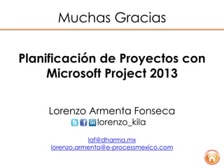 Muchas Gracias
Planificación de Proyectos con
Microsoft Project 2013
Lorenzo Armenta Fonseca
lorenzo_kila
laf@dharma.mx
lo...