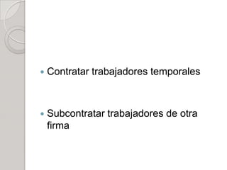  Contratar trabajadores temporales
 Subcontratar trabajadores de otra
firma
 