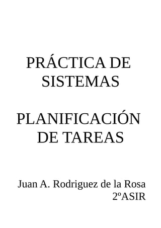 PRÁCTICA DE
   SISTEMAS

PLANIFICACIÓN
  DE TAREAS

Juan A. Rodriguez de la Rosa
                     2ºASIR
 