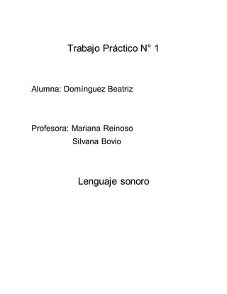 Trabajo Práctico N° 1
Alumna: Domínguez Beatriz
Profesora: Mariana Reinoso
Silvana Bovio
Lenguaje sonoro
 