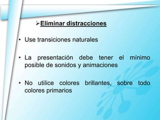 Eliminar distracciones

• Use transiciones naturales

• La presentación debe tener el mínimo
  posible de sonidos y anima...