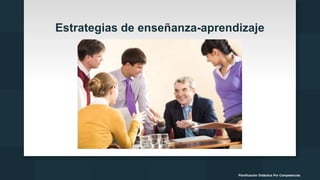 Estrategias de enseñanza-aprendizaje
Planificación Didáctica Por Competencias
 