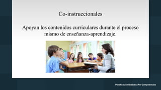 Co-instruccionales
Apoyan los contenidos curriculares durante el proceso
mismo de enseñanza-aprendizaje.
 