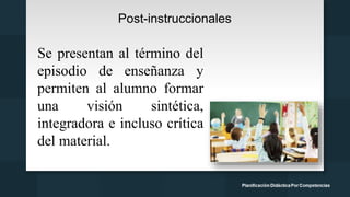 Post-instruccionales
Se presentan al término del
episodio de enseñanza y
permiten al alumno formar
una visión sintética,
integradora e incluso crítica
del material.
 