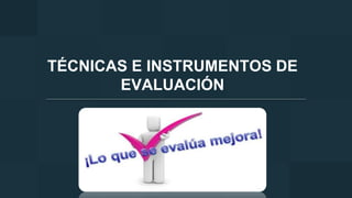 TÉCNICAS E INSTRUMENTOS DE
EVALUACIÓN
Planificación Didáctica Por Competencias
 