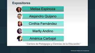 Expositores
´´Carrera de Pedagogía y Ciencias de la Educación´´
Planificación Didáctica Por Competencias
Melisa Espinoza
Alejandro Quijano
Cinthia Fernández
Marlly Andino
América Carbajal
 