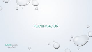 PLANIFICACION
ALUMNA:CLAUDIA
GONZÁLEZ
 