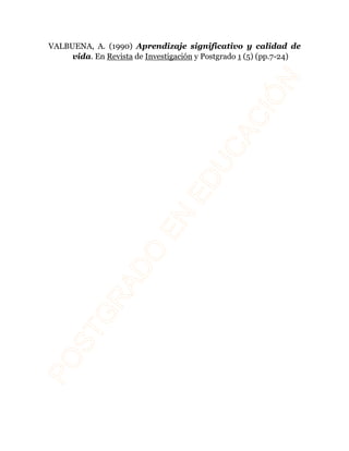 VALBUENA, A. (1990) Aprendizaje significativo y calidad de 
vida. En Revista de Investigación y Postgrado 1 (5) (pp.7-24) 
 