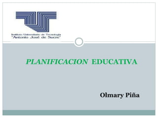 PLANIFICACION EDUCATIVA
Olmary Piña
 
