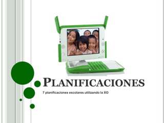 PLANIFICACIONES
7 planificaciones escolares utilizando la XO
 
