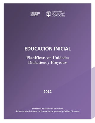 EDUCACIÓN INICIAL 
Planificar con Unidades
Didácticas y Proyectos

2012 
 
 
 
 
 
Secretaría de Estado de Educación 
Subsecretaría de Estado de Promoción de Igualdad y Calidad Educativa 
1

 