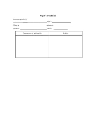 Registro anecdótico
Nombredel niño(a):
________________________________________Fecha:______________________
Materia: ________________________________Actividad: _______________________
Docente: ________________________________Sesión: _________________
Descripción de la situación Análisis
 