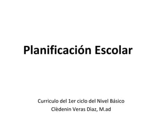 Planificación Escolar
Curriculo del 1er ciclo del Nivel Básico
Clèdenin Veras Dìaz, M.ad
 