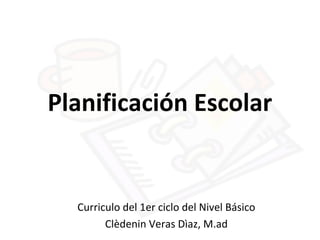 Planificación Escolar
Curriculo del 1er ciclo del Nivel Básico
Clèdenin Veras Dìaz, M.ad
 