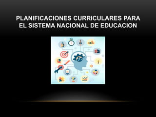 PLANIFICACIONES CURRICULARES PARA
EL SISTEMA NACIONAL DE EDUCACION
 