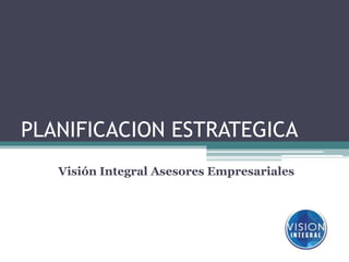 PLANIFICACION ESTRATEGICA Visión Integral Asesores Empresariales 