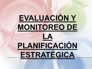 EVALUACIÓN Y
MONITOREO DE
     LA
PLANIFICACIÓN
 ESTRATÉGICA
 