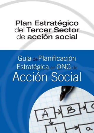 Plan Estratégico 
del Tercer Sector 
de acción social 
Guía dePlanificación 
Estratégica en ONG de 
Acción Social 
 
