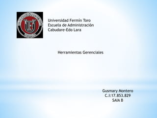 Universidad Fermín Toro
Escuela de Administración
Cabudare-Edo Lara
Herramientas Gerenciales
Gusmary Montero
C.I:17.853.829
SAIA B
 