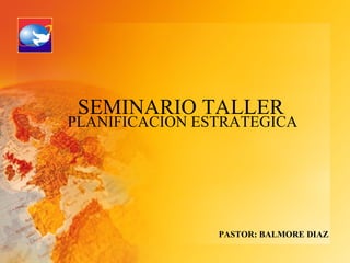 SEMINARIO TALLER
PLANIFICACION ESTRATEGICA




                PASTOR: BALMORE DIAZ
 