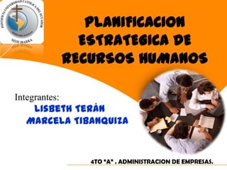 PLANIFICACION ESTRATEGICA DE RECURSOS HUMANOS  Integrantes:  LisbethTerán Marcela Tibanquiza 4TO “A” . ADMINISTRACION DE EMPRESAS. 