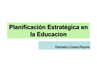 Planificación Estratégica en
la Educacion
Demetrio Ccesa Rayme
 