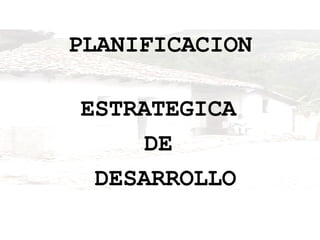 PLANIFICACION ESTRATEGICA  DE  DESARROLLO 