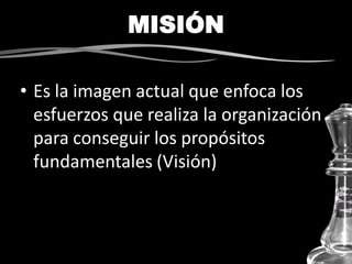 • Es la imagen actual que enfoca los
esfuerzos que realiza la organización
para conseguir los propósitos
fundamentales (Visión)
MISIÓN
 
