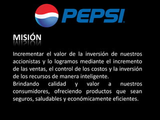 MISIÓN
Incrementar el valor de la inversión de nuestros
accionistas y lo logramos mediante el incremento
de las ventas, el control de los costos y la inversión
de los recursos de manera inteligente.
Brindando calidad y valor a nuestros
consumidores, ofreciendo productos que sean
seguros, saludables y económicamente eficientes.
 
