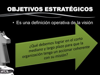 OBJETIVOS ESTRATÉGICOS
• Es una definición operativa de la visión
 
