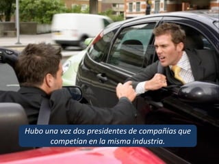 Hubo una vez dos presidentes de compañías que
competían en la misma industria.
 