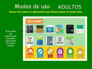 ADULTOSModos de uso:
Hacer clic sobre la aplicación que desea pasar al modo niño.
El tic indica
las
aplicaciones
que están
disponibles
en ambos
modos.
 