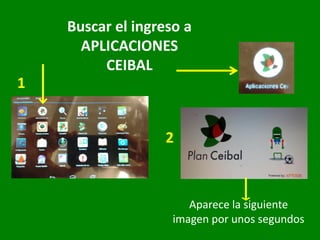Buscar el ingreso a
APLICACIONES
CEIBAL
Aparece la siguiente
imagen por unos segundos
1
2
 