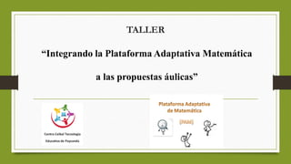 TALLER
“Integrando la Plataforma Adaptativa Matemática
a las propuestas áulicas”
 