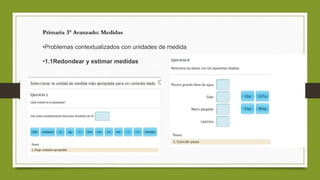 Primaria 3° Avanzado: Medidas
•Problemas contextualizados con unidades de medida
•1.1Redondear y estimar medidas
 