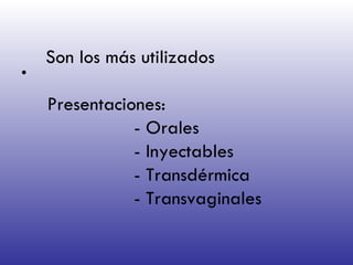 Son los más utilizados   Presentaciones: - Orales - Inyectables - Transdérmica - Transvaginales  