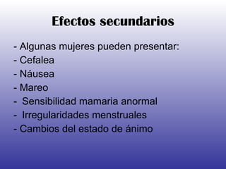 Efectos secundarios - Algunas mujeres pueden presentar: - Cefalea - Náusea - Mareo Sensibilidad mamaria anormal Irregularidades menstruales - Cambios del estado de ánimo 