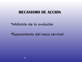 MECANISMO DE ACCION Inhibición de la ovulación Espesamiento del moco cervical 28 