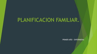 PLANIFICACION FAMILIAR. 
PRIMER AÑO - ENFERMERIA 
 
