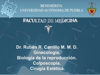 1
Dr. Rubén R. Carrillo M. M. D.
Ginecología.
Biología de la reproducción.
Colposcopia.
Cirugía Estética.
 