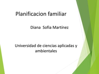 Planificacion familiar
Diana Sofia Martínez
Universidad de ciencias aplicadas y
ambientales
 