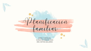 Planificación
familiar
KARELY CARVAJAL
CLÍNICA DE GINECOLOGÍA
DRA. KATHIA GALLARDO
 