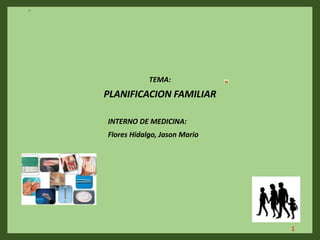 TEMA:
PLANIFICACION FAMILIAR
INTERNO DE MEDICINA:
Flores Hidalgo, Jason Mario
1
 